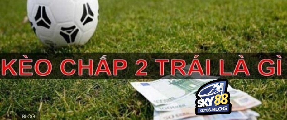 Kèo Chấp 2 Trái Sky88 Hướng Dẫn Cách Cá Cược Đơn Giản 2 Kèo tài xỉu chấp 2 trái là gì?
